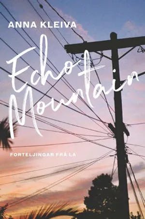 Omslag: "Echo Mountain : forteljingar frå L.A." av Anna Kleiva