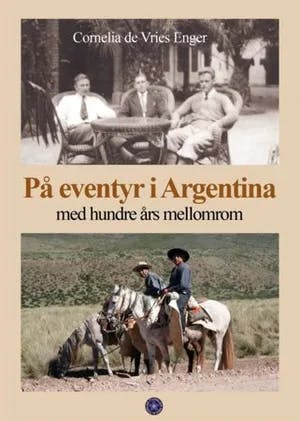 Omslag: "På eventyr i Argentina : med 100 års mellomrom" av Cornelia de Vries Enger