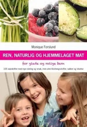 Omslag: "Ren, naturlig og hjemmelaget mat for glade og rolige barn : 105 oppskrifter med mye næring og smak, men uten tilsetningsstoffer, sukker og stivelse" av Monique Forslund