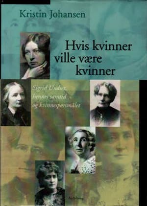 Omslag: "Hvis kvinner ville være kvinner : Sigrid Undset, hennes samtid og kvinnespørsmålet" av Kristin Johansen
